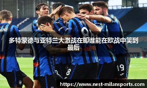 多特蒙德与亚特兰大激战在即谁能在欧战中笑到最后