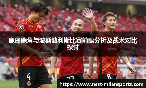 鹿岛鹿角与波斯波利斯比赛前瞻分析及战术对比探讨